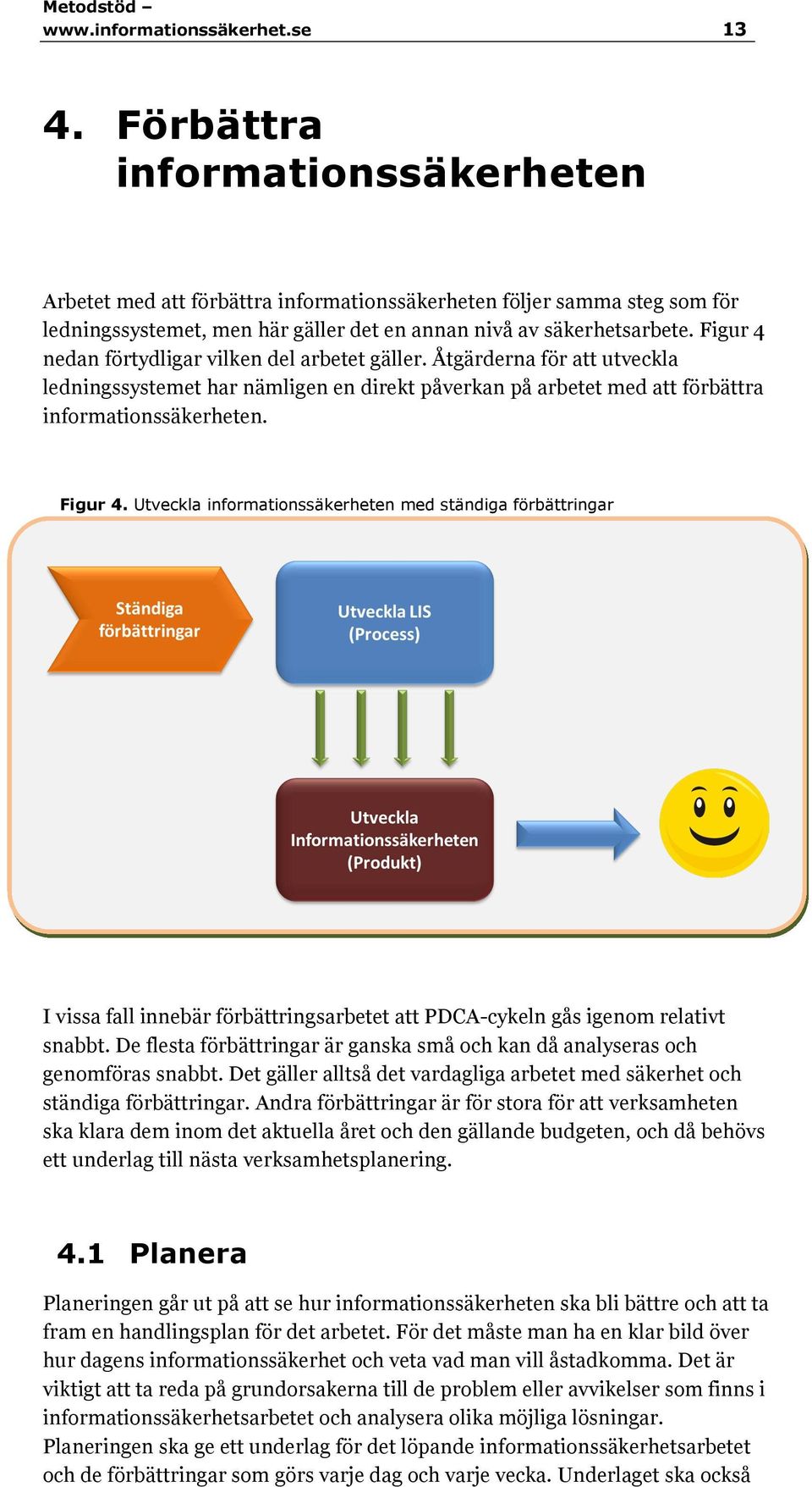 Figur 4 nedan förtydligar vilken del arbetet gäller. Åtgärderna för att utveckla ledningssystemet har nämligen en direkt påverkan på arbetet med att förbättra informationssäkerheten. Figur 4.