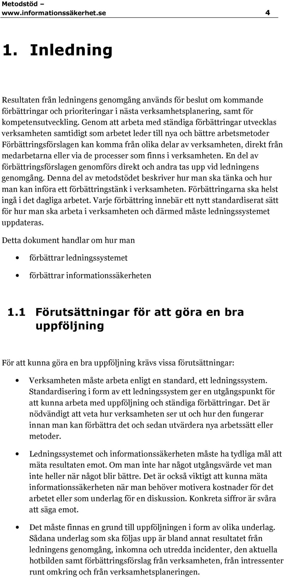 Genom att arbeta med ständiga förbättringar utvecklas verksamheten samtidigt som arbetet leder till nya och bättre arbetsmetoder Förbättringsförslagen kan komma från olika delar av verksamheten,