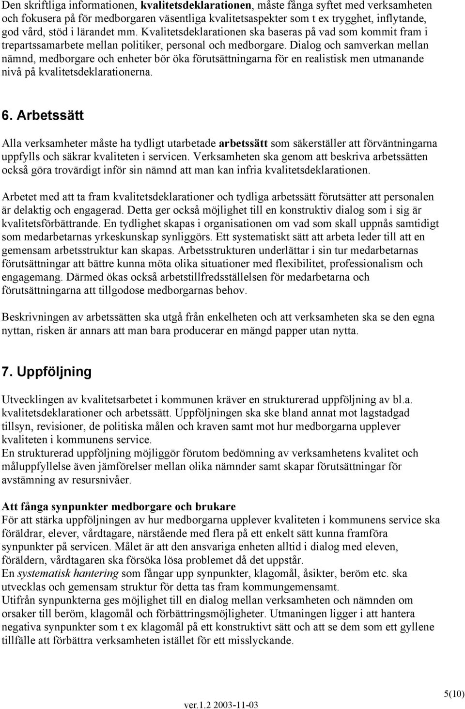 Dialog och samverkan mellan nämnd, medborgare och enheter bör öka förutsättningarna för en realistisk men utmanande nivå på kvalitetsdeklarationerna. 6.