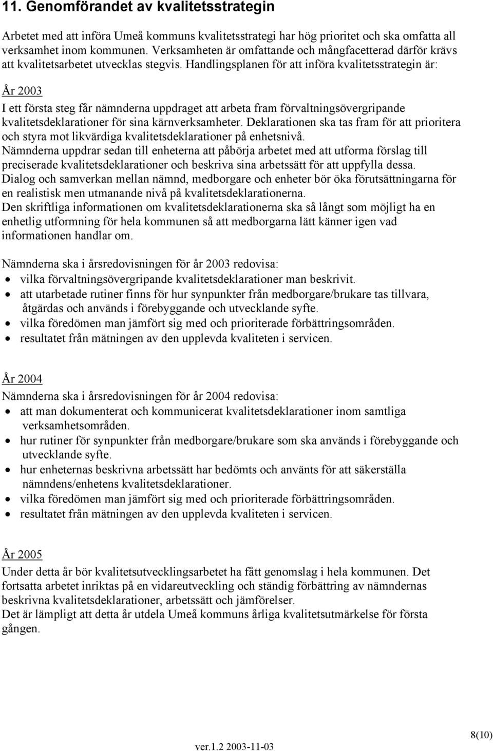 Handlingsplanen för att införa kvalitetsstrategin är: År 2003 I ett första steg får nämnderna uppdraget att arbeta fram förvaltningsövergripande kvalitetsdeklarationer för sina kärnverksamheter.
