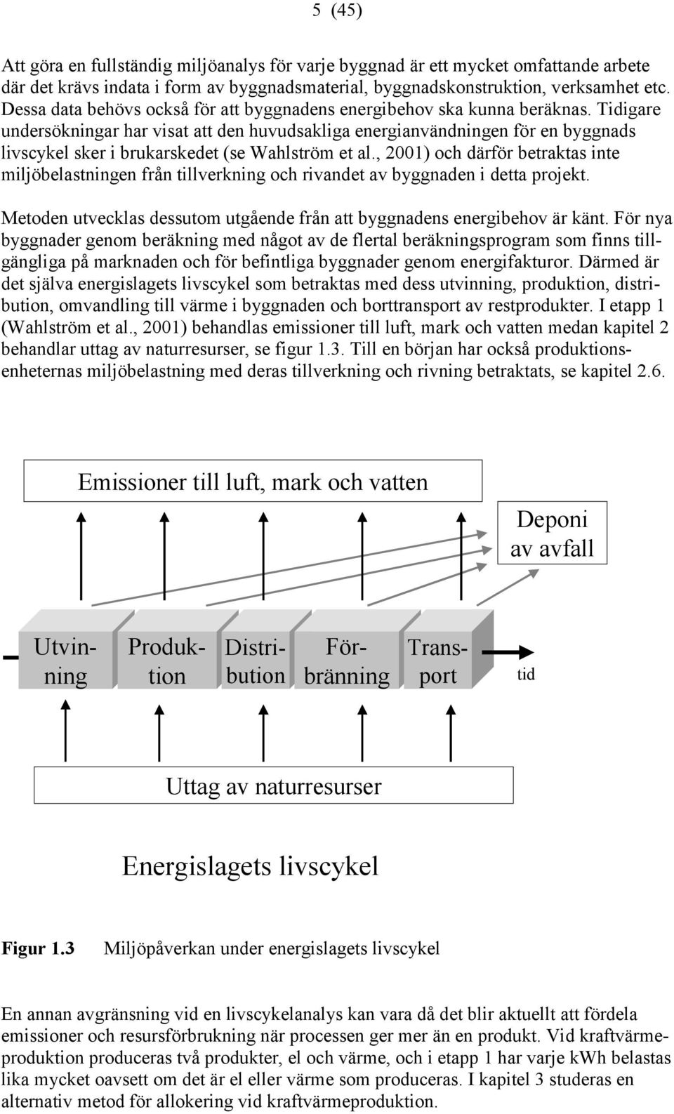 Tidigare undersökningar har visat att den huvudsakliga energianvändningen för en byggnads livscykel sker i brukarskedet (se Wahlström et al.
