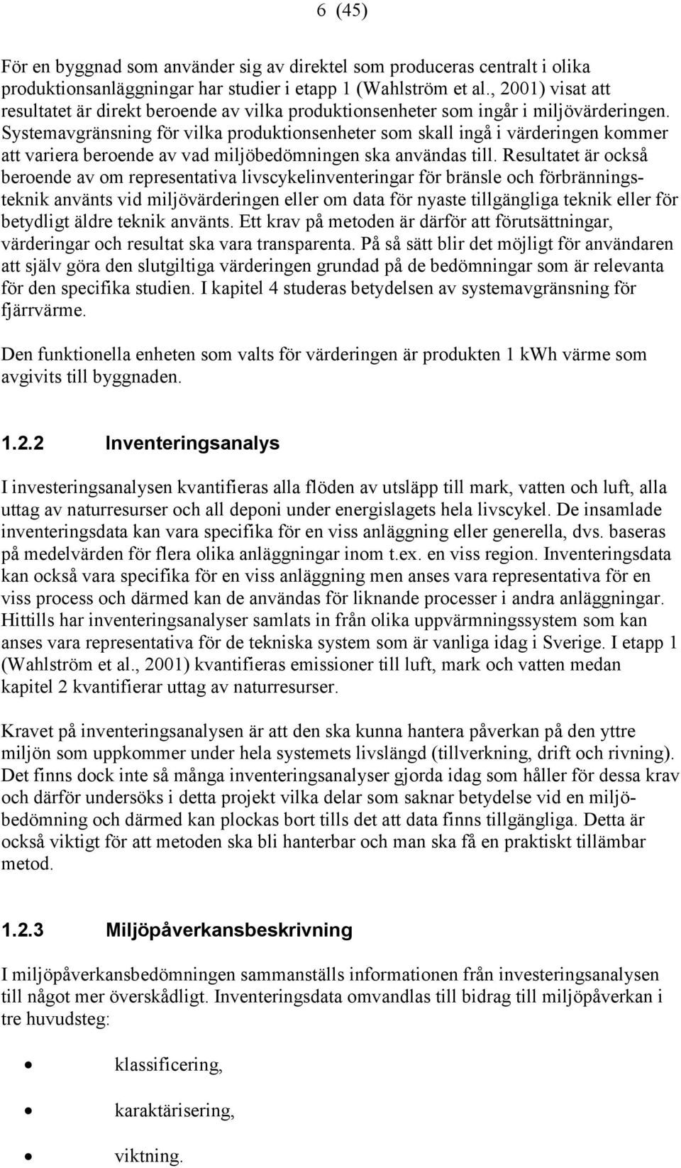 Systemavgränsning för vilka produktionsenheter som skall ingå i värderingen kommer att variera beroende av vad miljöbedömningen ska användas till.