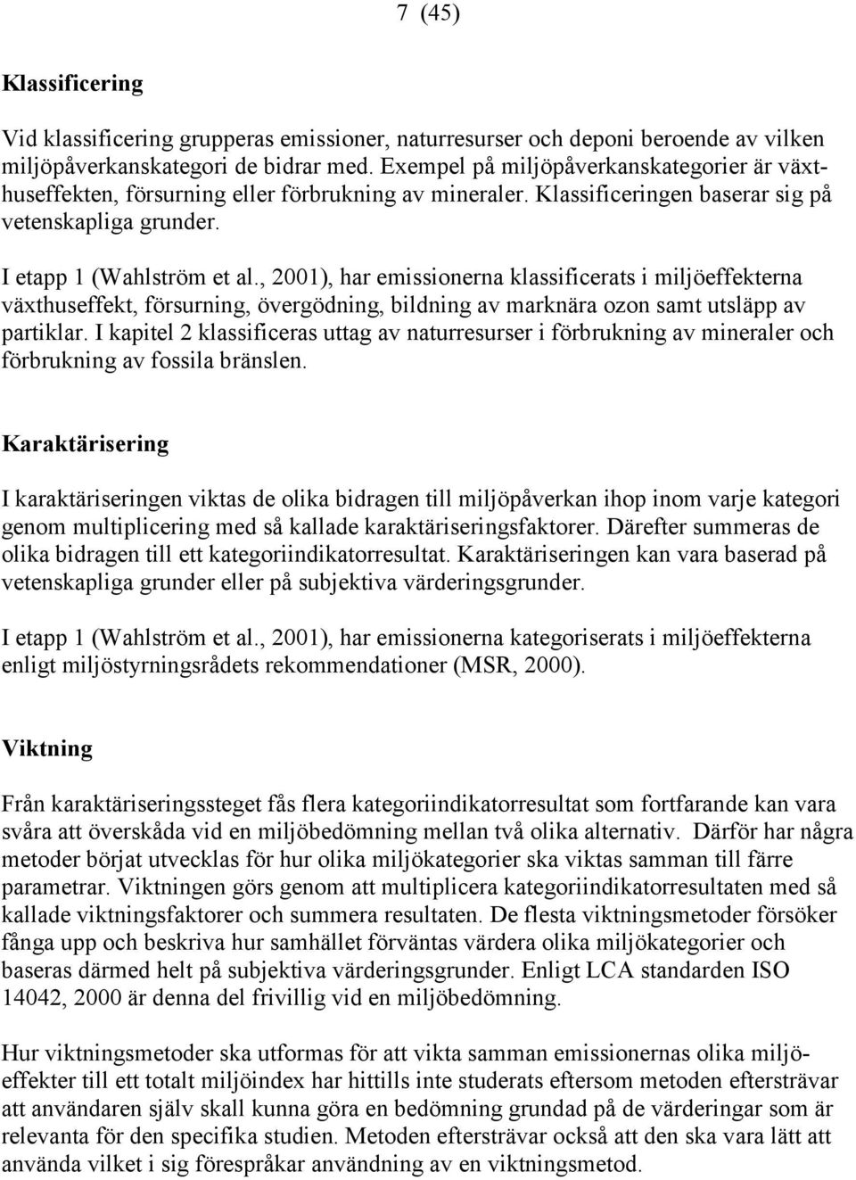 , 2001), har emissionerna klassificerats i miljöeffekterna växthuseffekt, försurning, övergödning, bildning av marknära ozon samt utsläpp av partiklar.