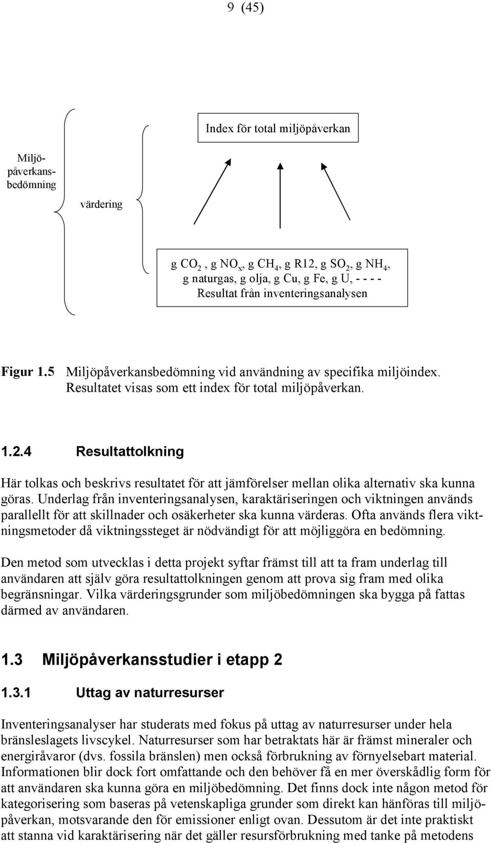 4 Resultattolkning Här tolkas och beskrivs resultatet för att jämförelser mellan olika alternativ ska kunna göras.