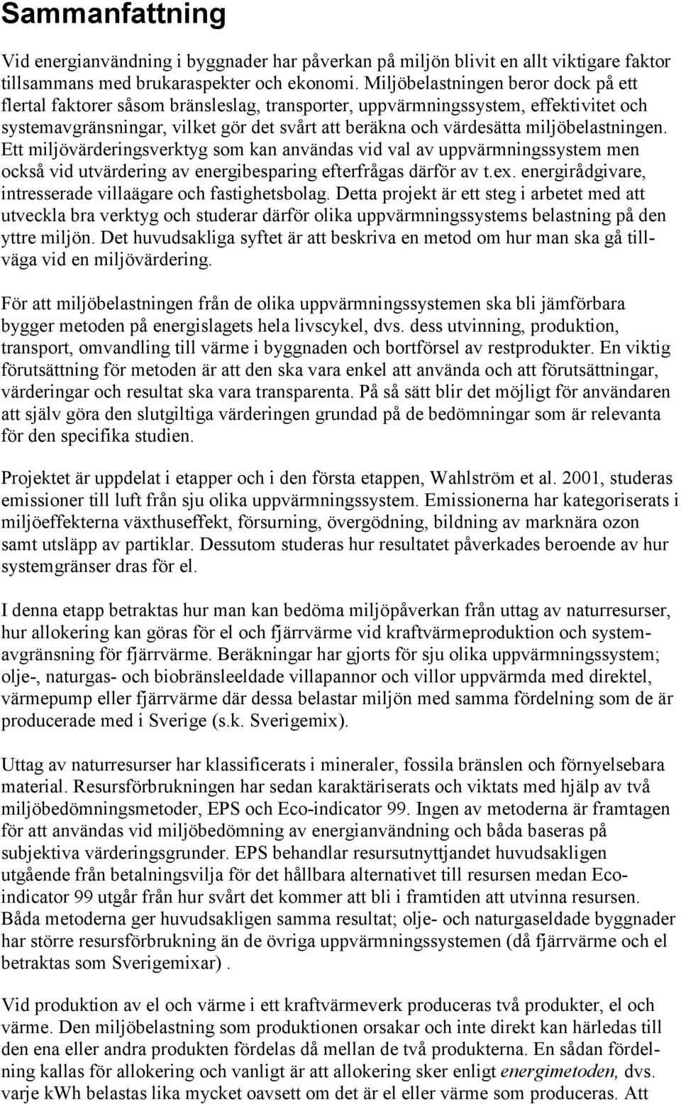 miljöbelastningen. Ett miljövärderingsverktyg som kan användas vid val av uppvärmningssystem men också vid utvärdering av energibesparing efterfrågas därför av t.ex.