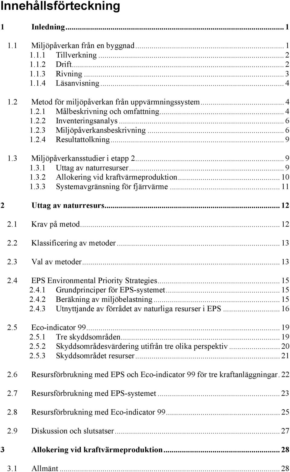 3 Miljöpåverkansstudier i etapp 2... 9 1.3.1 Uttag av naturresurser... 9 1.3.2 Allokering vid kraftvärmeproduktion... 10 1.3.3 Systemavgränsning för fjärrvärme... 11 2 Uttag av naturresurs... 12 2.