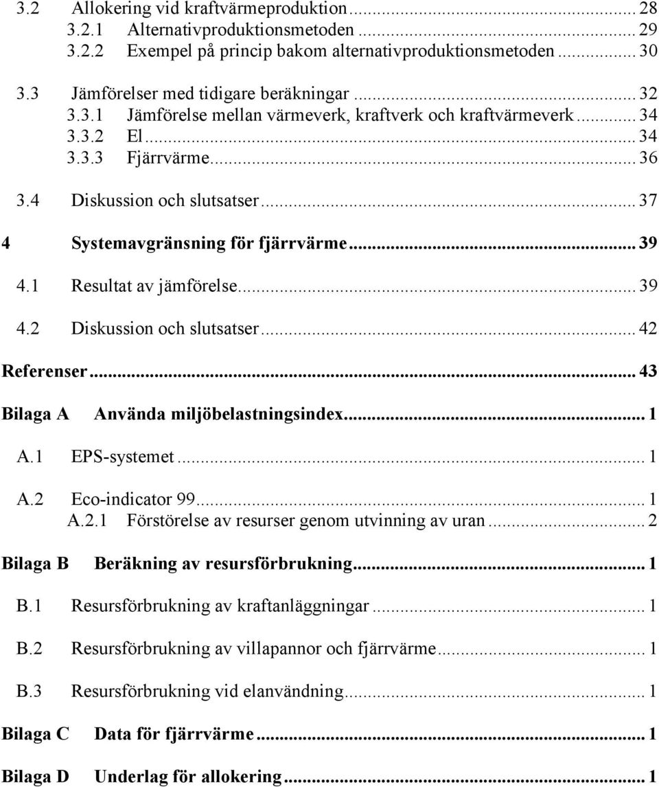 1 Resultat av jämförelse... 39 4.2 Diskussion och slutsatser... 42 Referenser...43 Bilaga A Använda miljöbelastningsindex... 1 A.1 EPS-systemet... 1 A.2 Eco-indicator 99... 1 A.2.1 Förstörelse av resurser genom utvinning av uran.