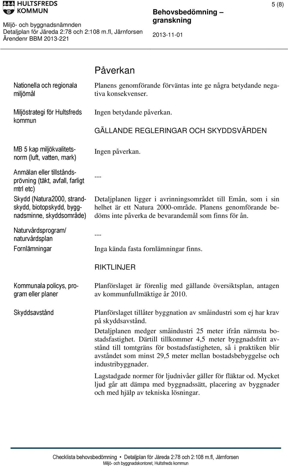 Ingen betydande påverkan. GÄLLANDE REGLERINGAR OCH SKYDDSVÄRDEN --- Detaljplanen ligger i avrinningsområdet till Emån, som i sin helhet är ett Natura 2000-område.