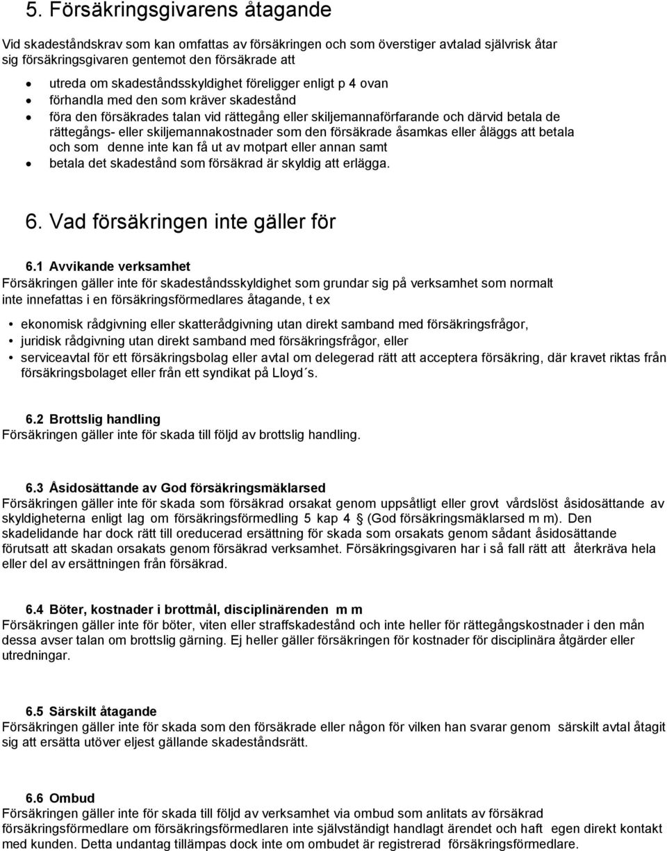 skiljemannakostnader som den försäkrade åsamkas eller åläggs att betala och som denne inte kan få ut av motpart eller annan samt betala det skadestånd som försäkrad är skyldig att erlägga. 6.