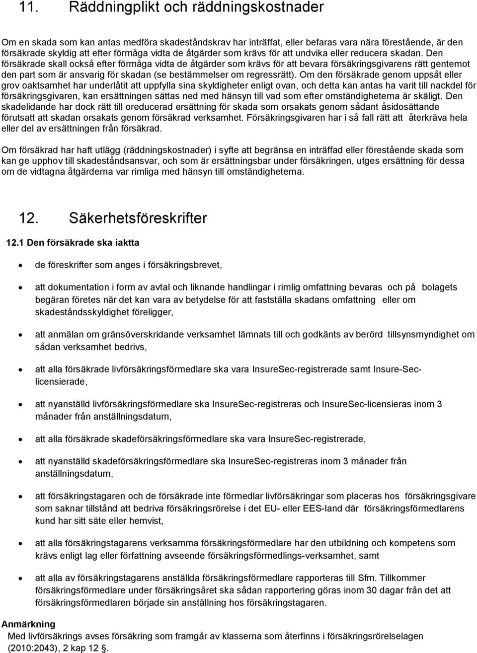 Den försäkrade skall också efter förmåga vidta de åtgärder som krävs för att bevara försäkringsgivarens rätt gentemot den part som är ansvarig för skadan (se bestämmelser om regressrätt).