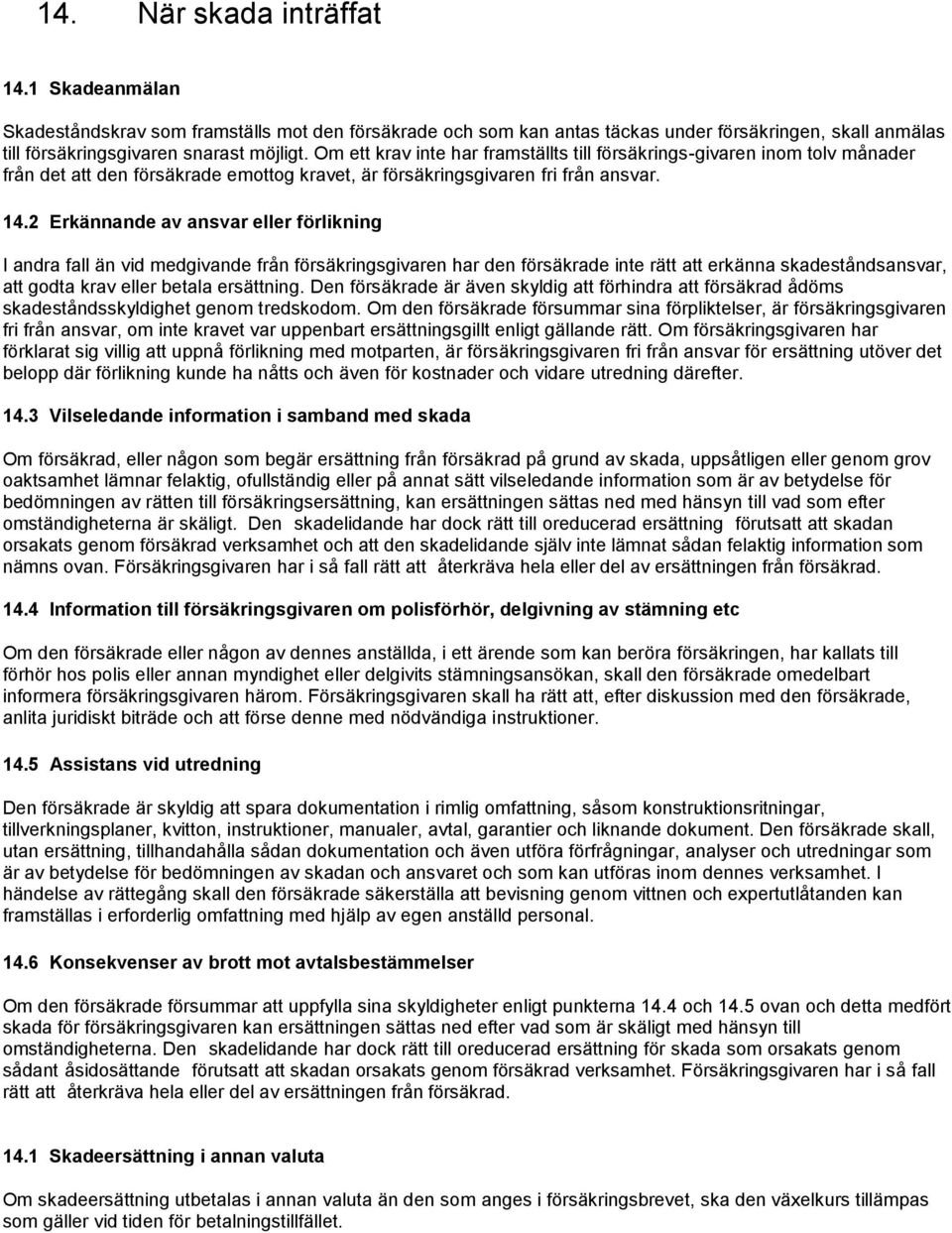 2 Erkännande av ansvar eller förlikning I andra fall än vid medgivande från försäkringsgivaren har den försäkrade inte rätt att erkänna skadeståndsansvar, att godta krav eller betala ersättning.