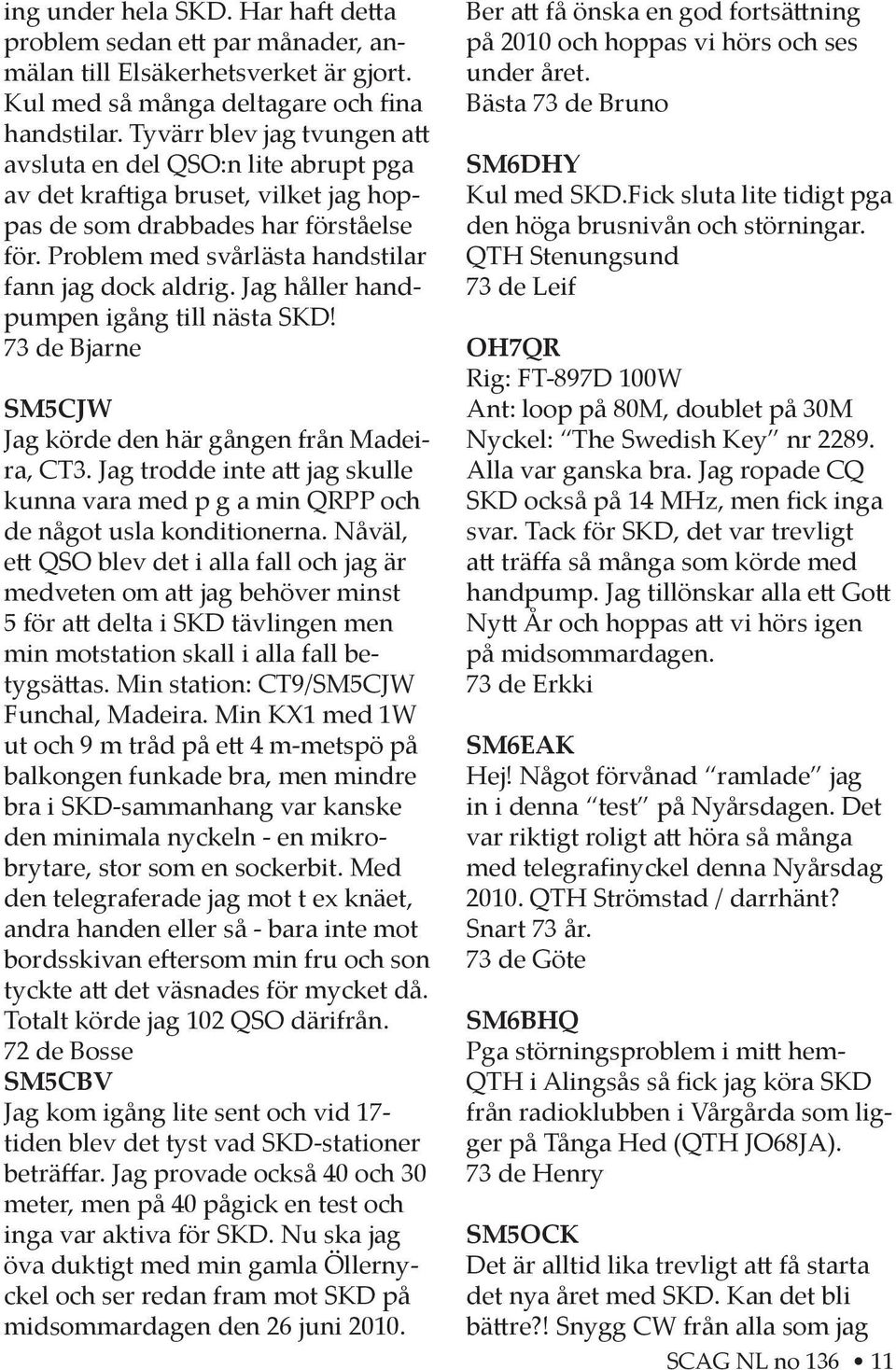 Jag håller handpumpen igång till nästa SKD! 73 de Bjarne SM5CJW Jag körde den här gången från Madeira, CT3. Jag trodde inte a jag skulle kunna vara med p g a min QRPP och de något usla konditionerna.