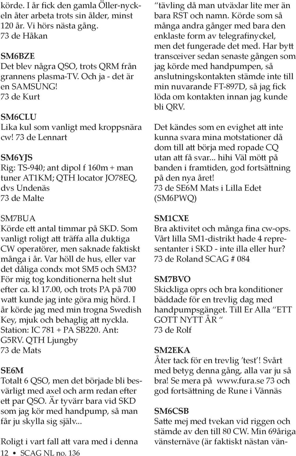 73 de Lennart SM6YJS Rig: TS-940; ant dipol f 160m + man tuner AT1KM; QTH locator JO78EQ, dvs Undenäs 73 de Malte SM7BUA Körde e antal timmar på SKD.