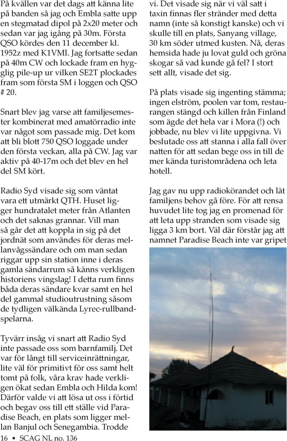 Snart blev jag varse a familjesemester kombinerat med amatörradio inte var något som passade mig. Det kom a bli blo 750 QSO loggade under den första veckan, alla på CW.