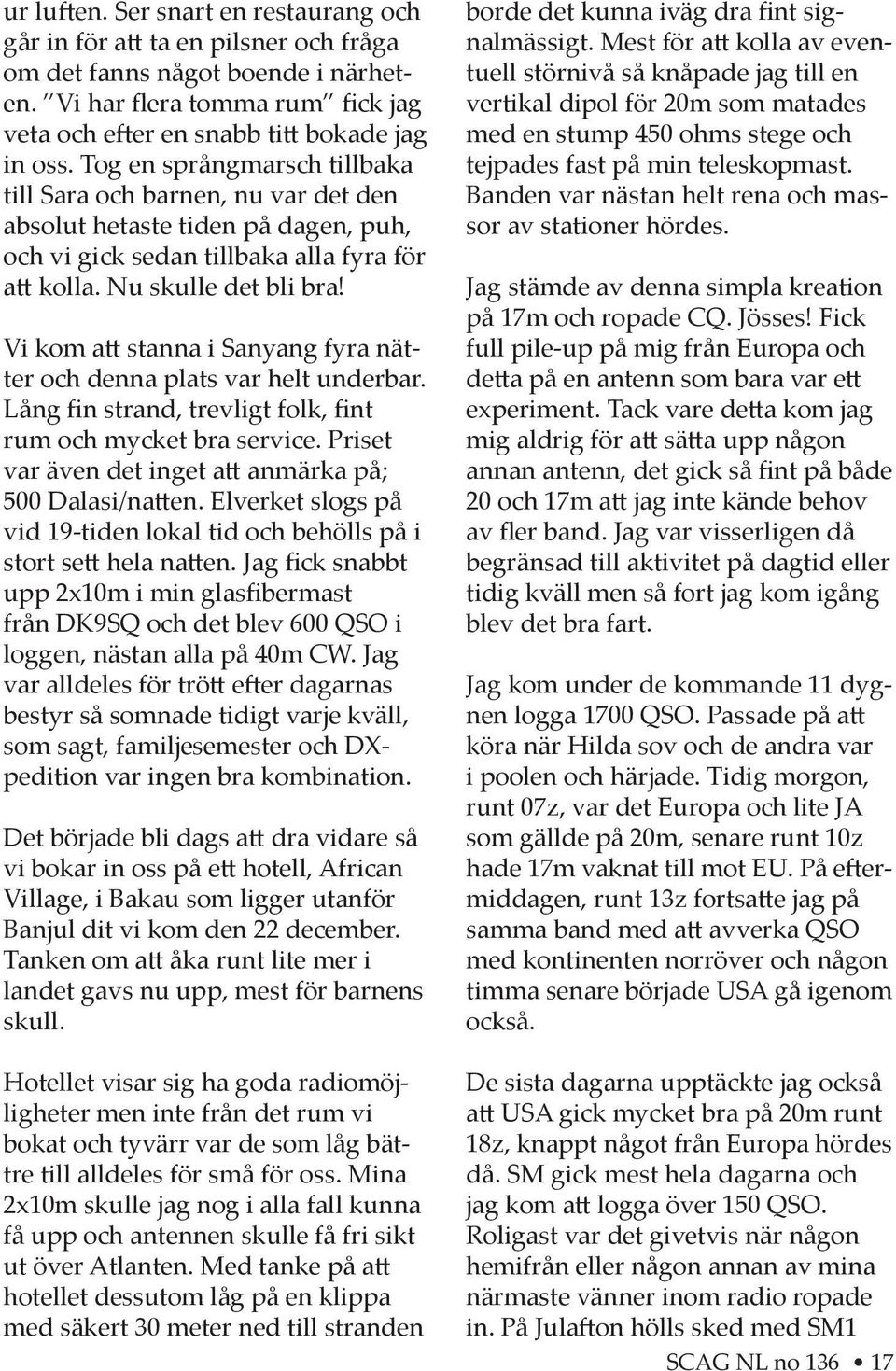 Vi kom a stanna i Sanyang fyra nätter och denna plats var helt underbar. Lång fin strand, trevligt folk, fint rum och mycket bra service. Priset var även det inget a anmärka på; 500 Dalasi/na en.