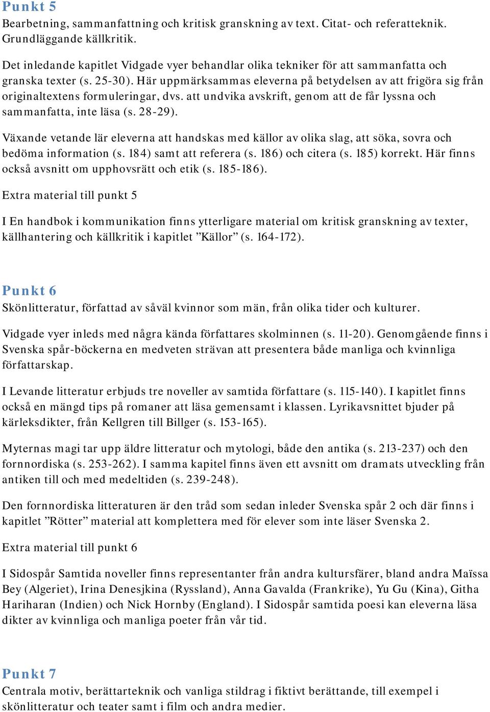 Här uppmärksammas eleverna på betydelsen av att frigöra sig från originaltextens formuleringar, dvs. att undvika avskrift, genom att de får lyssna och sammanfatta, inte läsa (s. 28-29).