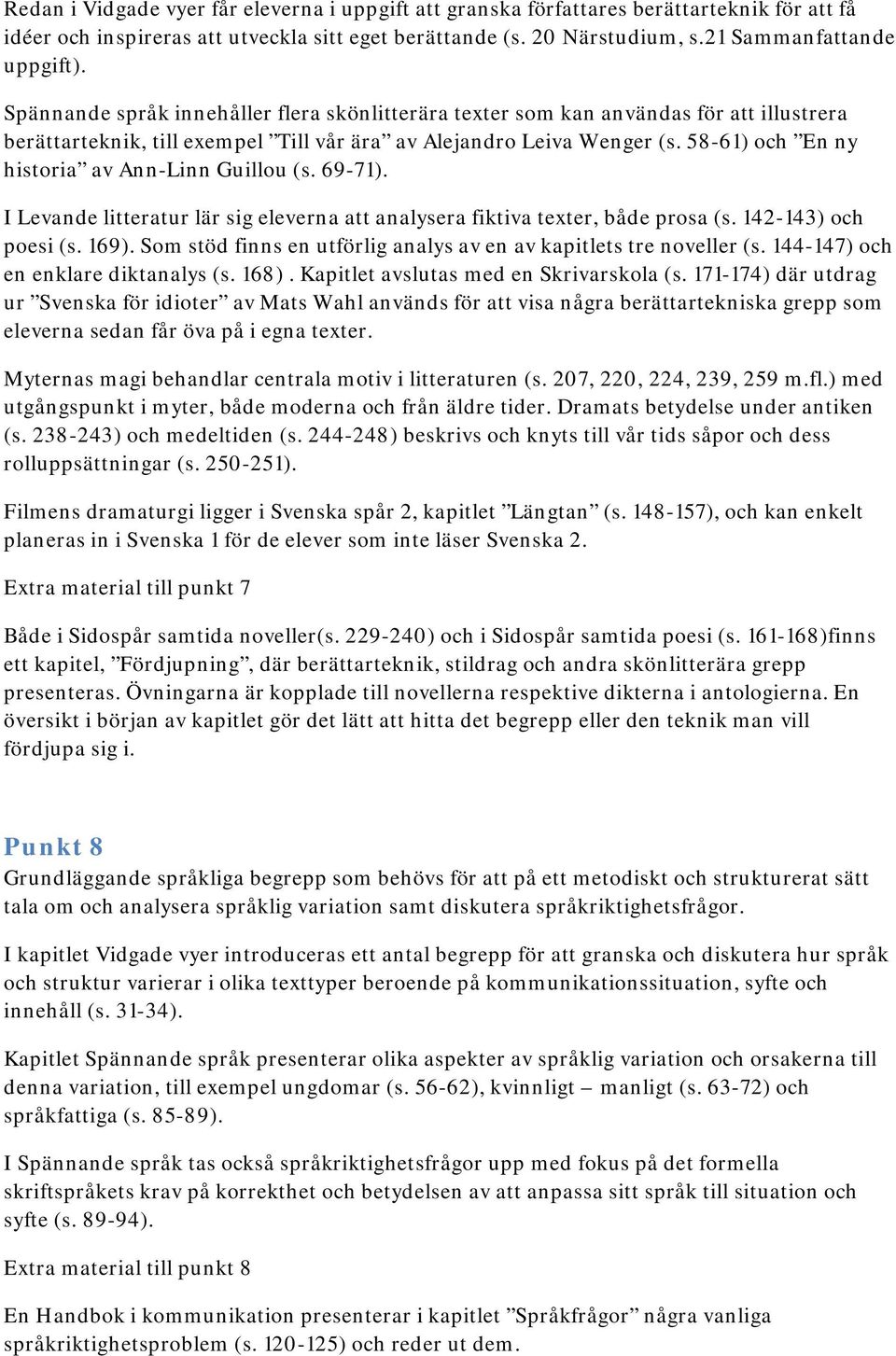 58-61) och En ny historia av Ann-Linn Guillou (s. 69-71). I Levande litteratur lär sig eleverna att analysera fiktiva texter, både prosa (s. 142-143) och poesi (s. 169).