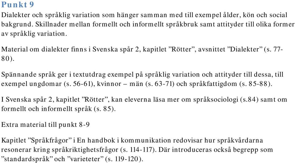 77-80). Spännande språk ger i textutdrag exempel på språklig variation och attityder till dessa, till exempel ungdomar (s. 56-61), kvinnor män (s. 63-71) och språkfattigdom (s. 85-88).