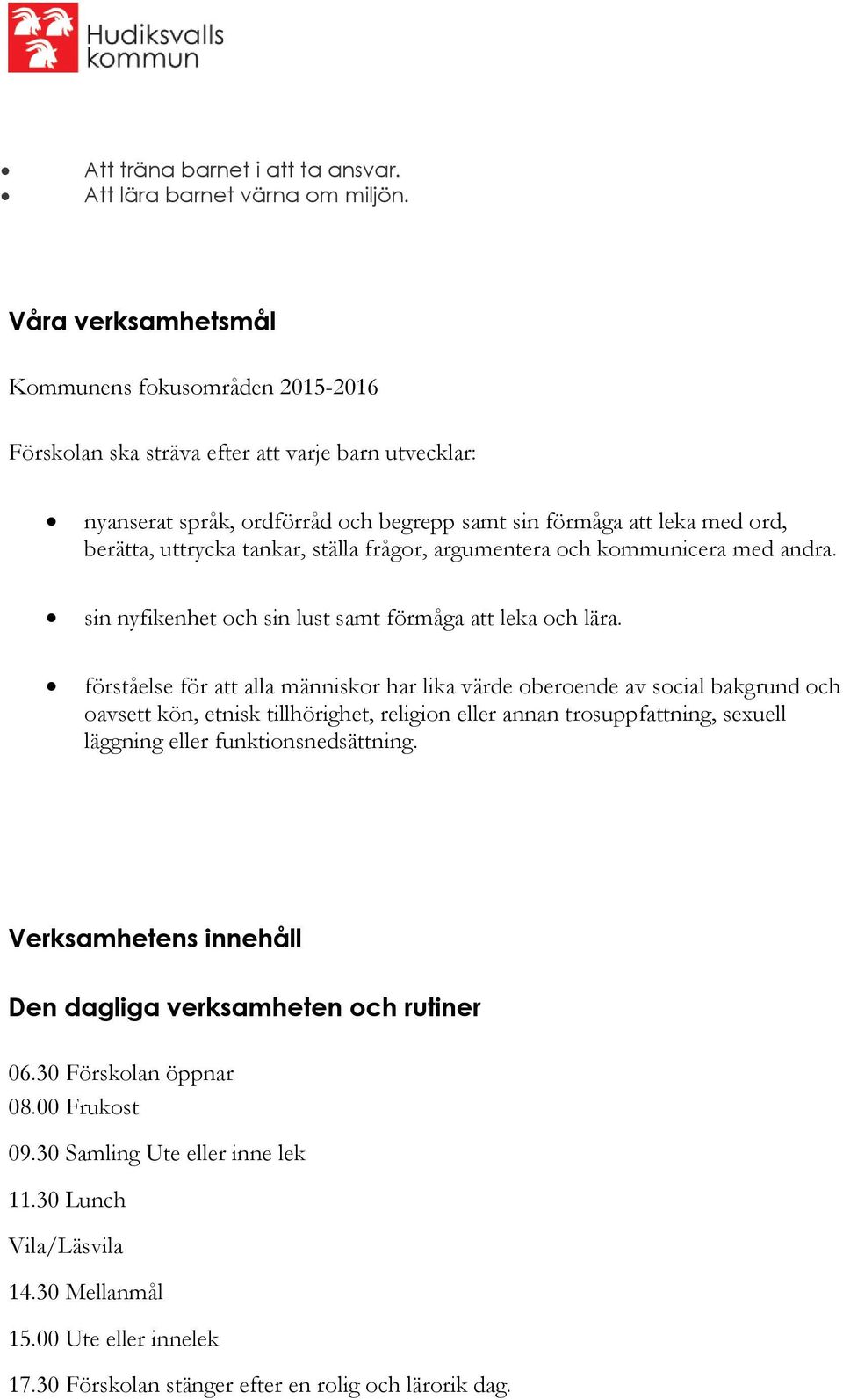 tankar, ställa frågor, argumentera och kommunicera med andra. sin nyfikenhet och sin lust samt förmåga att leka och lära.