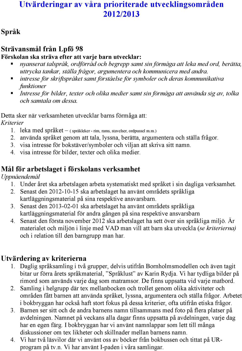 intresse för skriftspråket samt förståelse för symboler och deras kommunikativa funktioner Intresse för bilder, texter och olika medier samt sin förmåga att använda sig av, tolka och samtala om dessa.