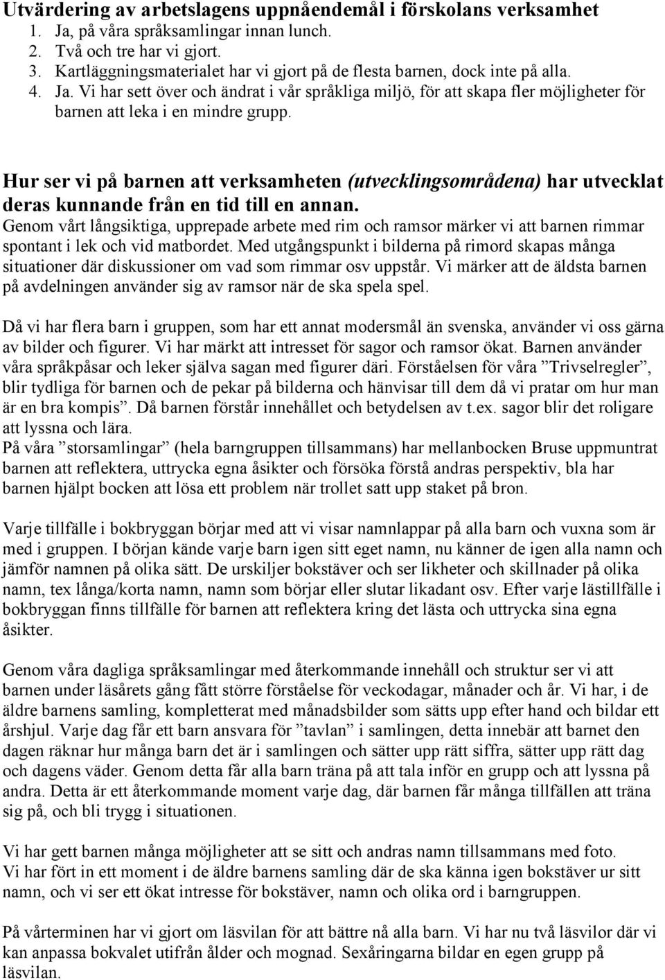 Vi har sett över och ändrat i vår språkliga miljö, för att skapa fler möjligheter för barnen att leka i en mindre grupp.