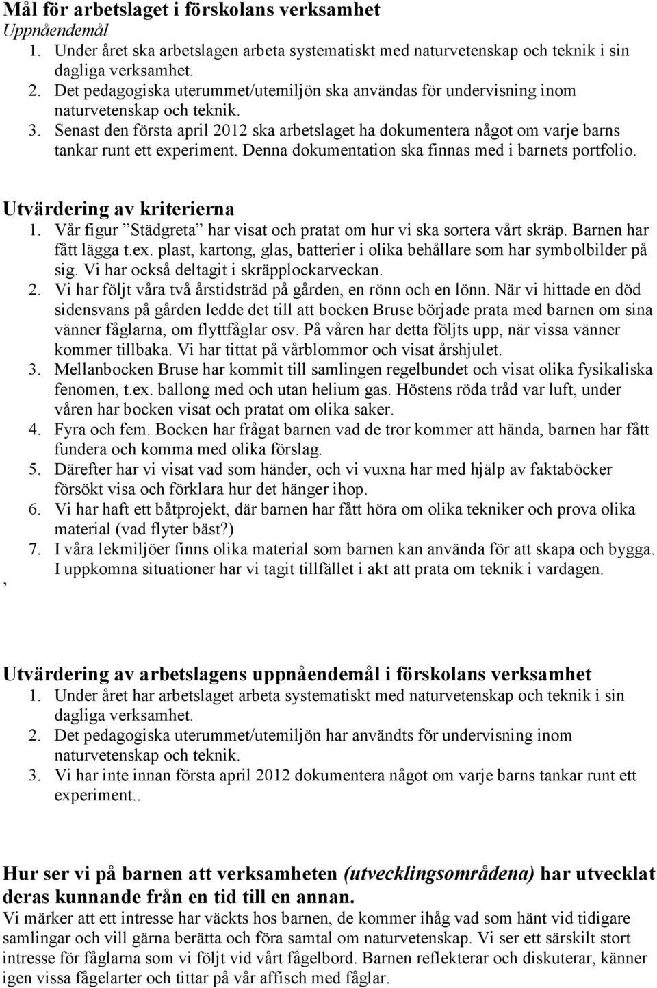 Senast den första april 2012 ska arbetslaget ha dokumentera något om varje barns tankar runt ett experiment. Denna dokumentation ska finnas med i barnets portfolio. Utvärdering av kriterierna 1.