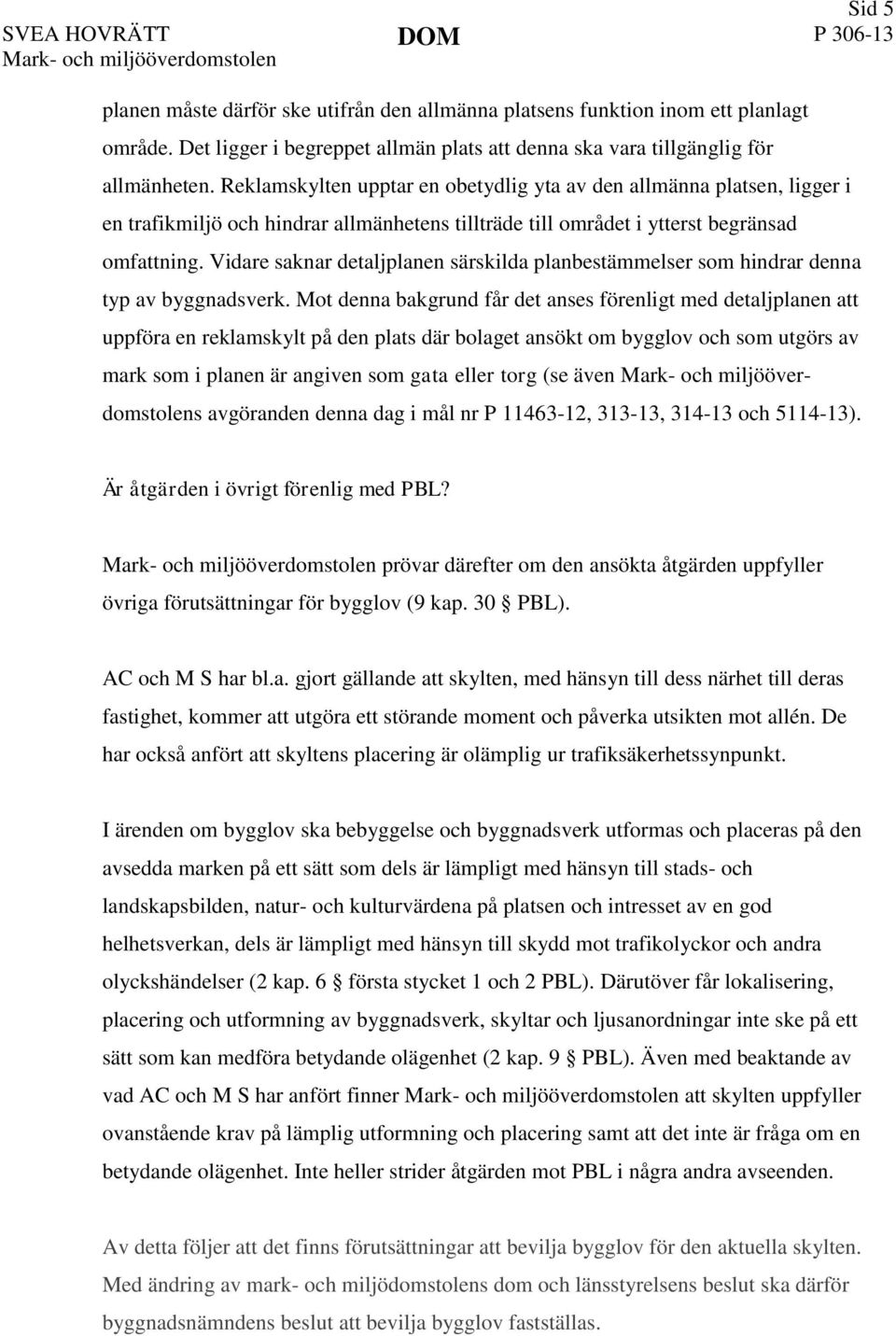 Reklamskylten upptar en obetydlig yta av den allmänna platsen, ligger i en trafikmiljö och hindrar allmänhetens tillträde till området i ytterst begränsad omfattning.