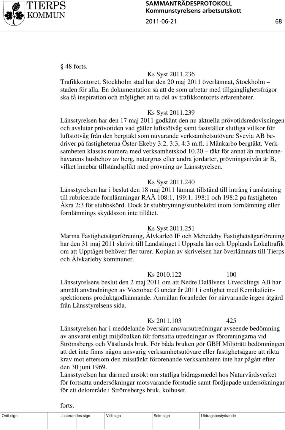 239 Länsstyrelsen har den 17 maj 2011 godkänt den nu aktuella prövotidsredovisningen och avslutar prövotiden vad gäller luftstötvåg samt fastställer slutliga villkor för luftstötvåg från den bergtäkt