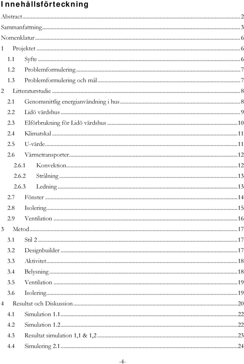 .. 12 2.6.2 Strålning... 13 2.6.3 Ledning... 13 2.7 Fönster... 14 2.8 Isolering... 15 2.9 Ventilation... 16 3 Metod... 17 3.1 Stil 2... 17 3.2 Designbuilder... 17 3.3 Aktivitet... 18 3.