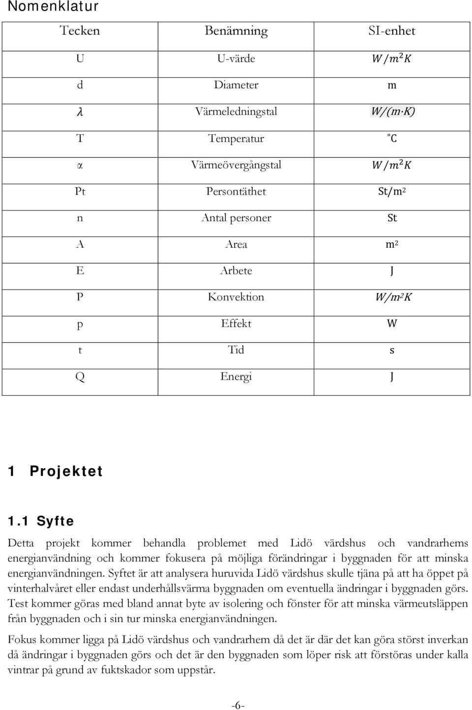 1 Syfte Detta projekt kommer behandla problemet med Lidö värdshus och vandrarhems energianvändning och kommer fokusera på möjliga förändringar i byggnaden för att minska energianvändningen.