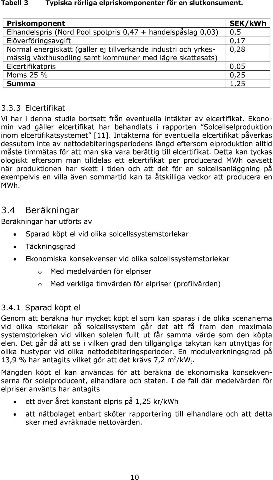 samt kommuner med lägre skattesats) Elcertifikatpris 0,05 Moms 25 % 0,25 Summa 1,25 3.3.3 Elcertifikat Vi har i denna studie bortsett från eventuella intäkter av elcertifikat.