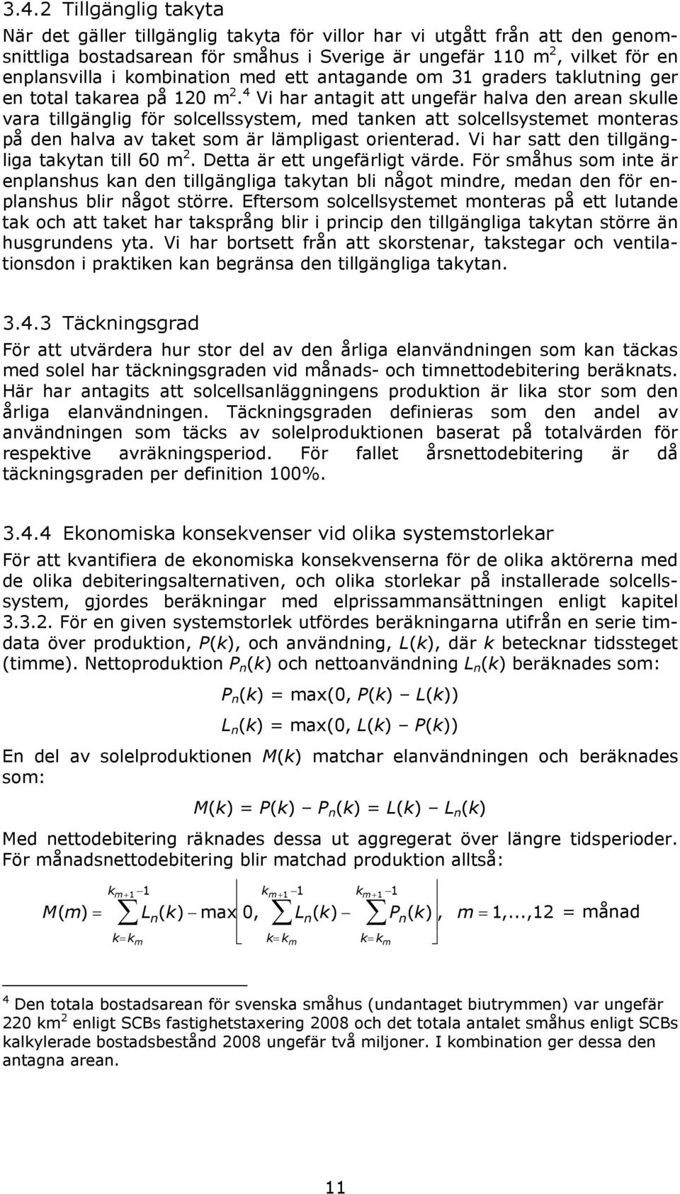 4 Vi har antagit att ungefär halva den arean skulle vara tillgänglig för solcellssystem, med tanken att solcellsystemet monteras på den halva av taket som är lämpligast orienterad.