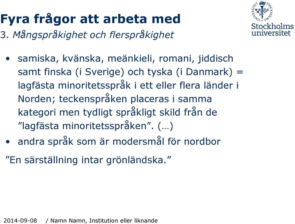 tyska (i Danmark) = lagfästa minoritetsspråk i ett eller flera länder i Norden; teckenspråken placeras i samma