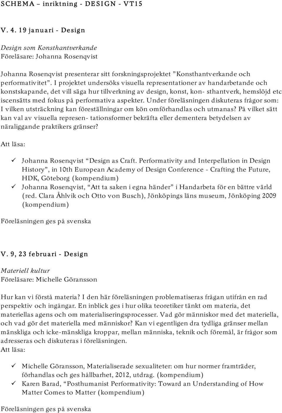 I projektet undersöks visuella representationer av handarbetande och konstskapande, det vill säga hur tillverkning av design, konst, kon- sthantverk, hemslöjd etc iscensätts med fokus på performativa
