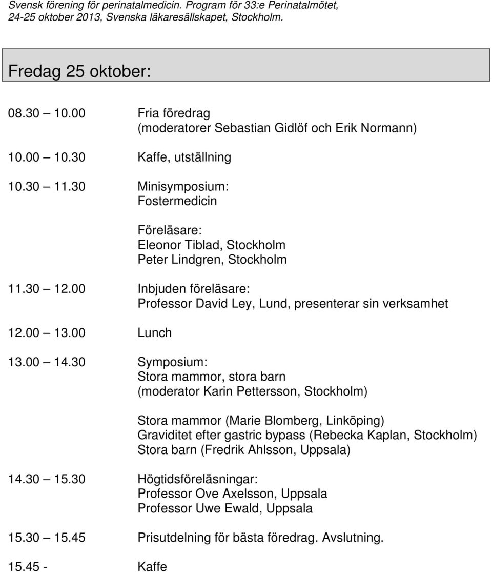 00 Inbjuden föreläsare: Professor David Ley, Lund, presenterar sin verksamhet 12.00 13.00 Lunch 13.00 14.