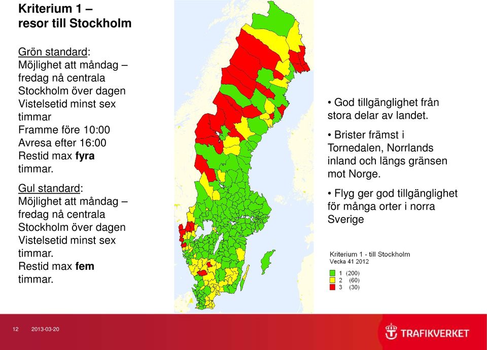 Gul standard: Möjlighet att måndag fredag nå centrala Stockholm över dagen Vistelsetid minst sex timmar. Restid max fem timmar.