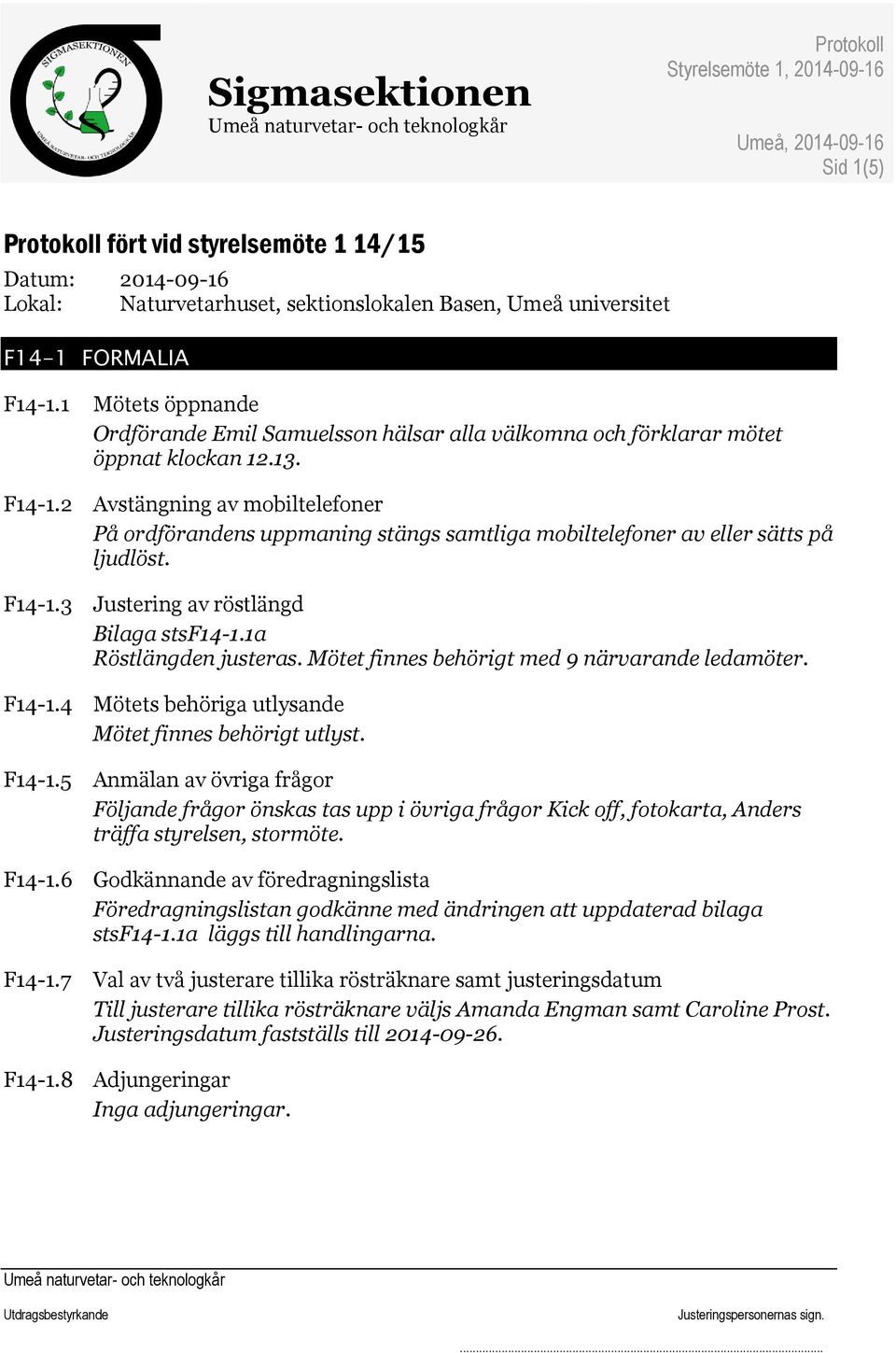 2 Avstängning av mobiltelefoner På ordförandens uppmaning stängs samtliga mobiltelefoner av eller sätts på ljudlöst. F14-1.3 Justering av röstlängd Bilaga stsf14-1.1a Röstlängden justeras.