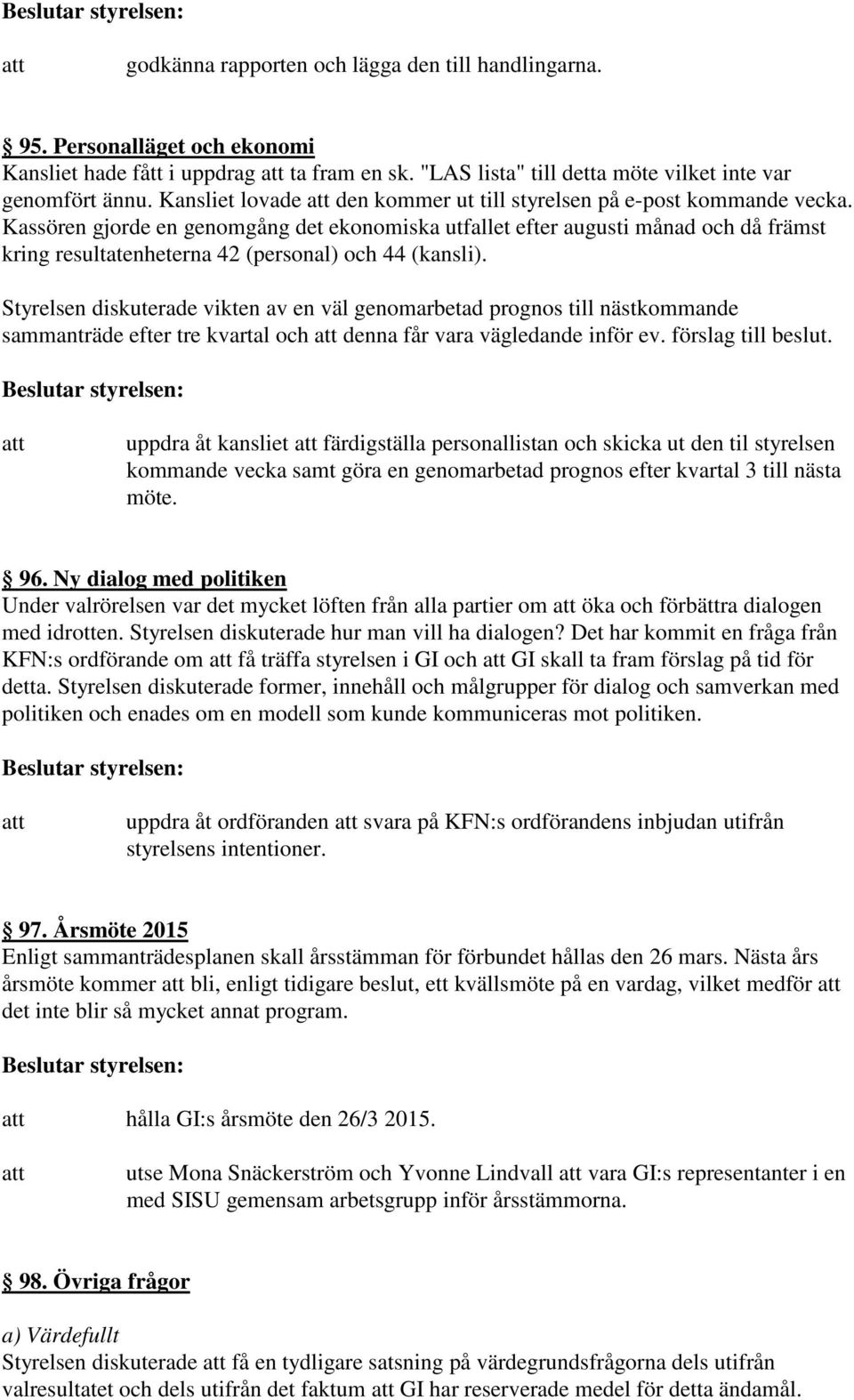 Kassören gjorde en genomgång det ekonomiska utfallet efter augusti månad och då främst kring resultatenheterna 42 (personal) och 44 (kansli).