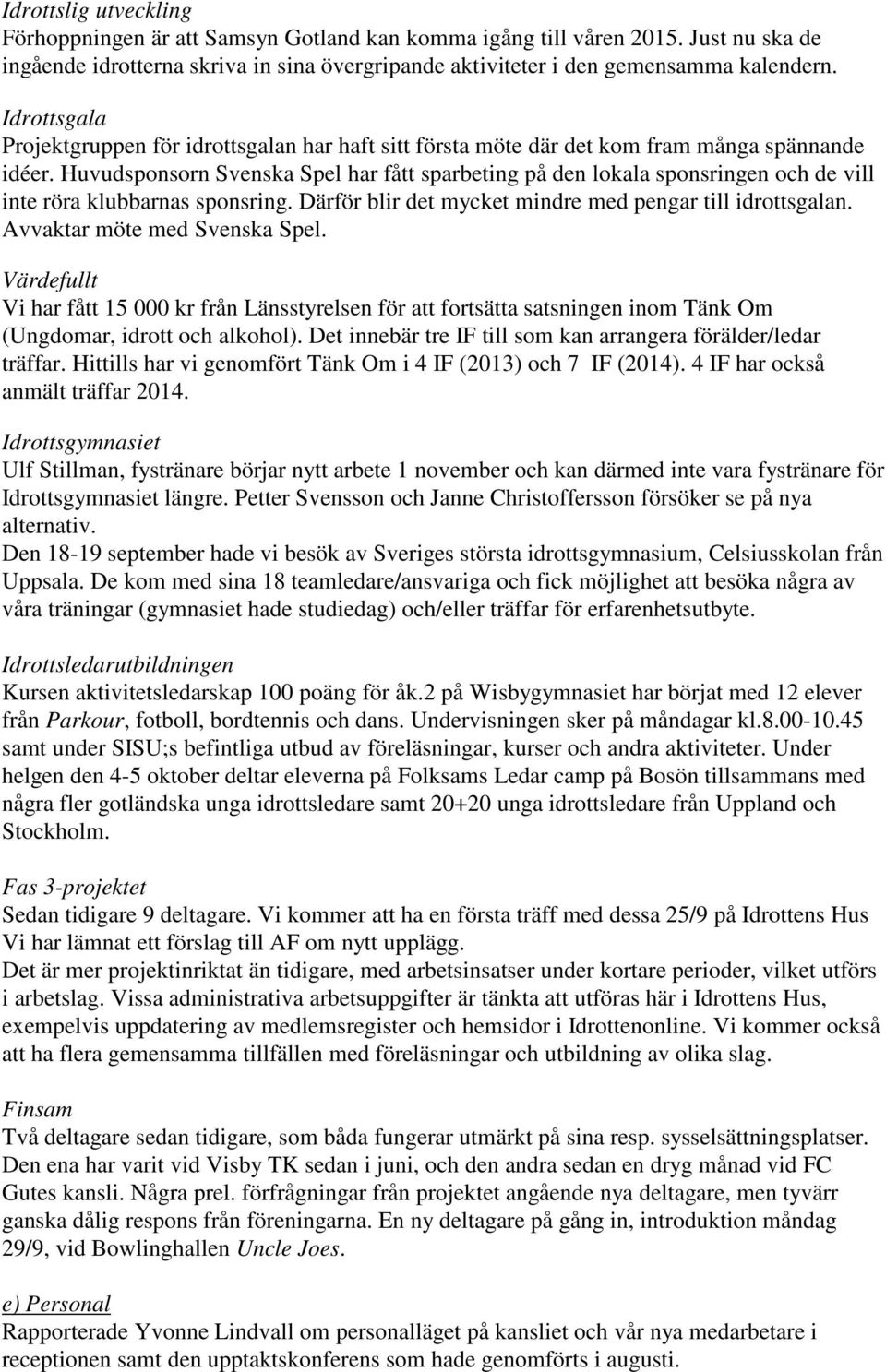 Huvudsponsorn Svenska Spel har fått sparbeting på den lokala sponsringen och de vill inte röra klubbarnas sponsring. Därför blir det mycket mindre med pengar till idrottsgalan.