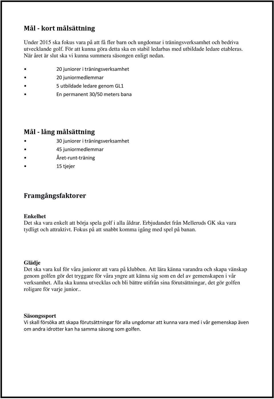 20 juniorer i träningsverksamhet 20 juniormedlemmar 5 utbildade ledare genom GL1 En permanent 30/50 meters bana Mål - lång målsättning 30 juniorer i träningsverksamhet 45 juniormedlemmar