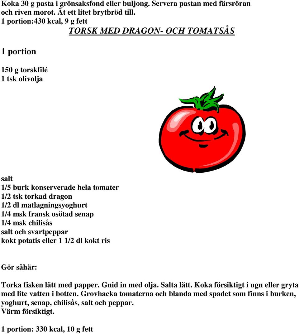 matlagningsyoghurt 1/4 msk fransk osötad senap 1/4 msk chilisås salt och svartpeppar kokt potatis eller 1 1/2 dl kokt ris Gör såhär: Torka fisken lätt med papper.