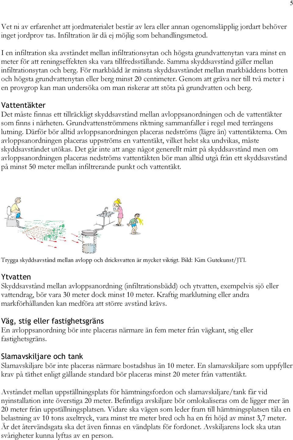 Samma skyddsavstånd gäller mellan infiltrationsytan och berg. För markbädd är minsta skyddsavståndet mellan markbäddens botten och högsta grundvattenytan eller berg minst 20 centimeter.