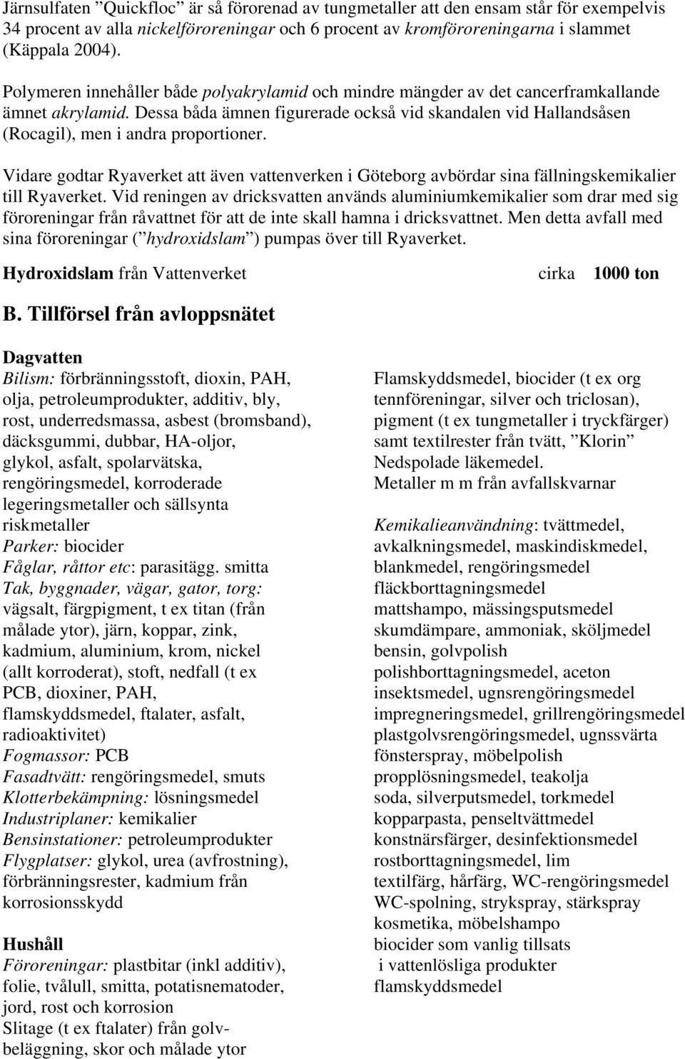 Dessa båda ämnen figurerade också vid skandalen vid Hallandsåsen (Rocagil), men i andra proportioner.
