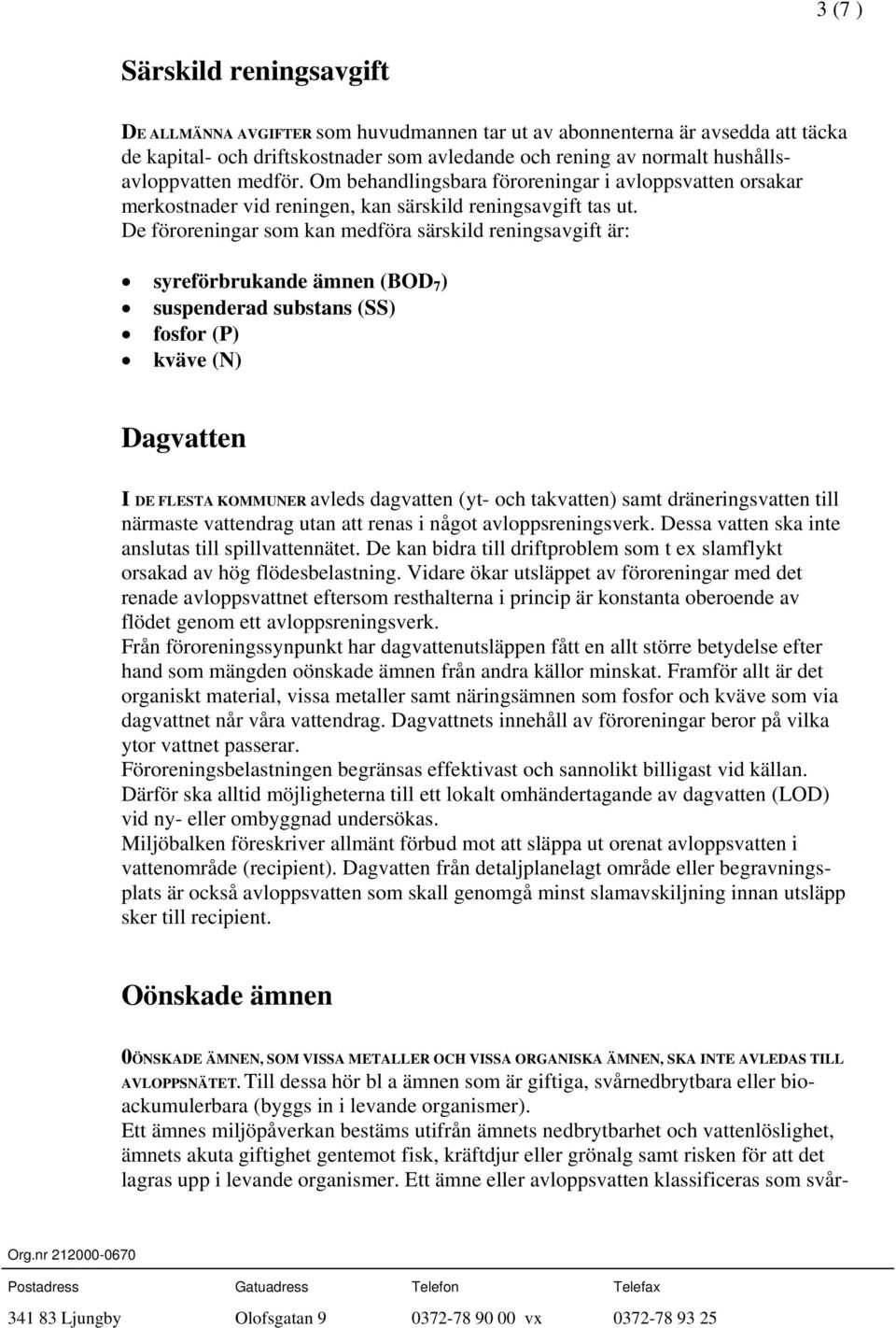 De föroreningar som kan medföra särskild reningsavgift är: syreförbrukande ämnen (BOD 7 ) suspenderad substans (SS) fosfor (P) kväve (N) Dagvatten I DE FLESTA KOMMUNER avleds dagvatten (yt- och