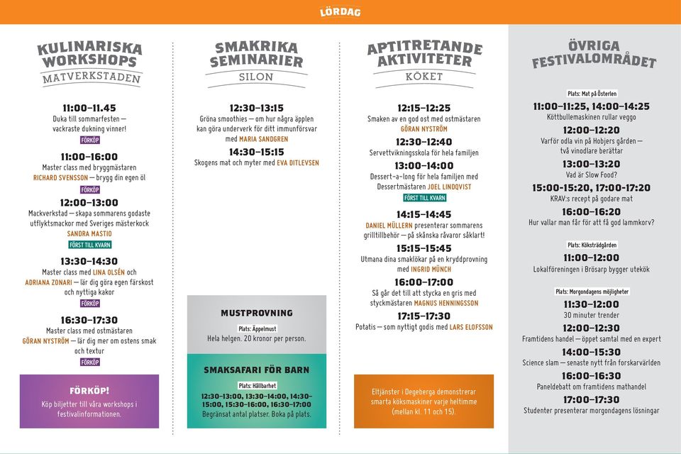 13:30 14:30 Master class med LINA OLSÉN och ADRIANA ZONARI lär dig göra egen färskost och nyttiga kakor 16:30 17:30 Master class med ostmästaren GÖRAN NYSTRÖM lär dig mer om ostens smak och textur