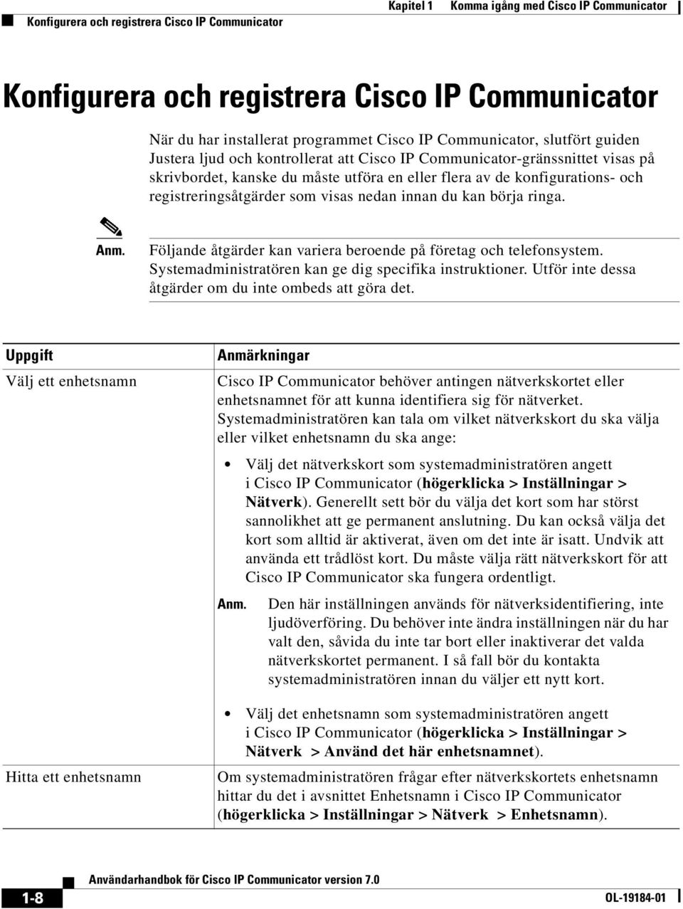 registreringsåtgärder som visas nedan innan du kan börja ringa. Anm. Följande åtgärder kan variera beroende på företag och telefonsystem. Systemadministratören kan ge dig specifika instruktioner.