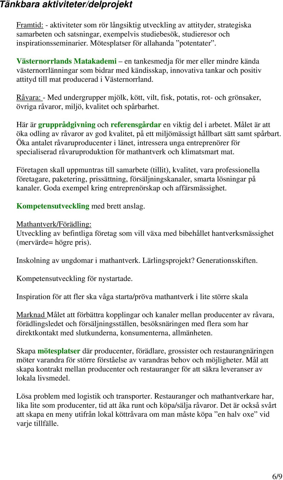 Västernorrlands Matakademi en tankesmedja för mer eller mindre kända västernorrlänningar som bidrar med kändisskap, innovativa tankar och positiv attityd till mat producerad i Västernorrland.