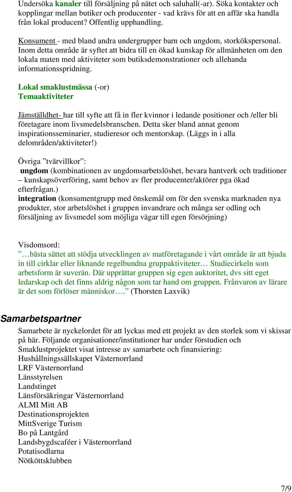 Inom detta område är syftet att bidra till en ökad kunskap för allmänheten om den lokala maten med aktiviteter som butiksdemonstrationer och allehanda informationsspridning.
