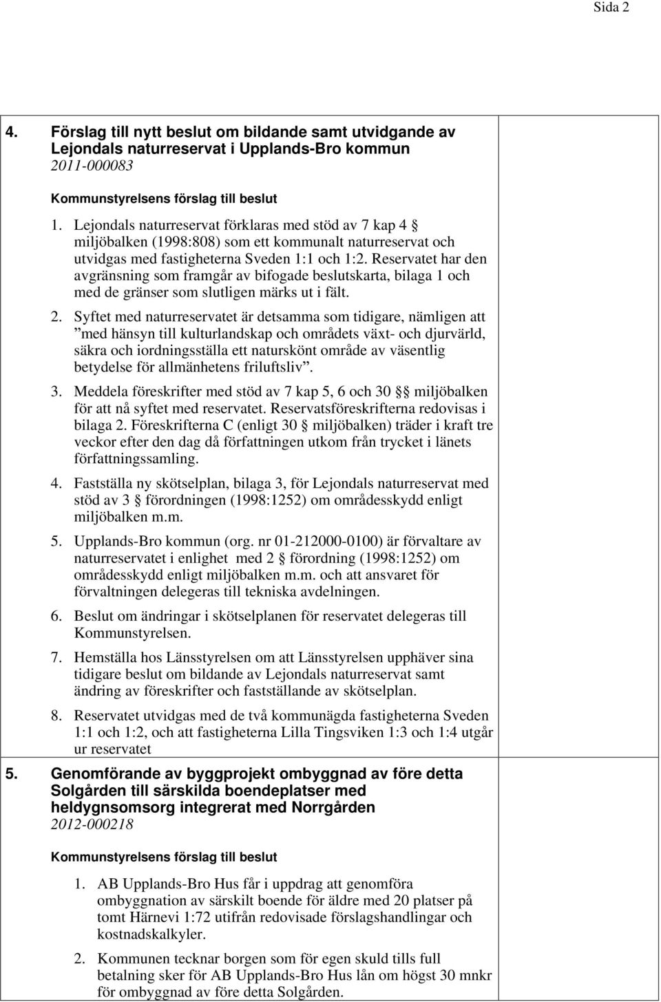 Reservatet har den avgränsning som framgår av bifogade beslutskarta, bilaga 1 och med de gränser som slutligen märks ut i fält. 2.