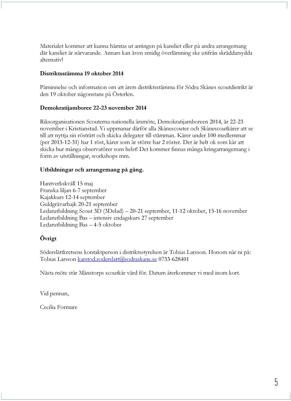 Demokratijamboree 22-23 november 2014 Riksorganisationen Scouterna nationella årsmöte, Demokratijamboreen 2014, är 22-23 november i Kristianstad.